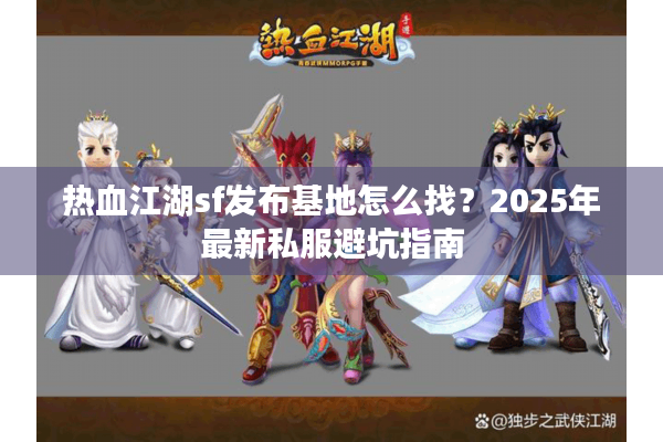 热血江湖sf发布基地怎么找?2025年最新私服避坑指南 热血江湖sf发布基地怎么找?2025年最新私服避坑指南