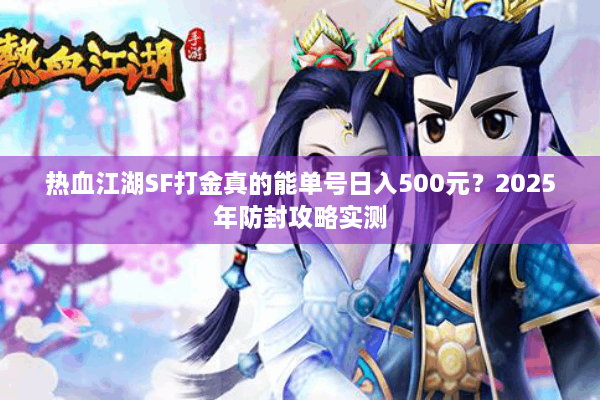 热血江湖SF打金真的能单号日入500元?2025年防封攻略实测 热血江湖SF打金真的能单号日入500元?2025年防封攻略实测