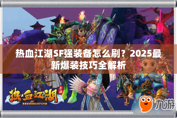 热血江湖SF强装备怎么刷?2025最新爆装技巧全解析 热血江湖SF强装备怎么刷?2025最新爆装技巧全解析
