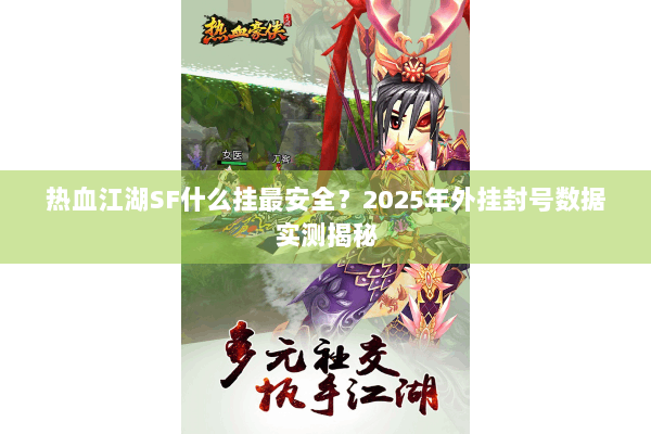 热血江湖SF什么挂最安全？2025年外挂封号数据实测揭秘