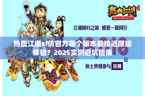 热血江湖sf仿官方哪个版本最接近原版体验？2025实测避坑指南