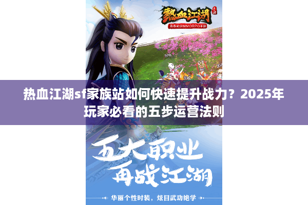 热血江湖sf家族站如何快速提升战力？2025年玩家必看的五步运营法则