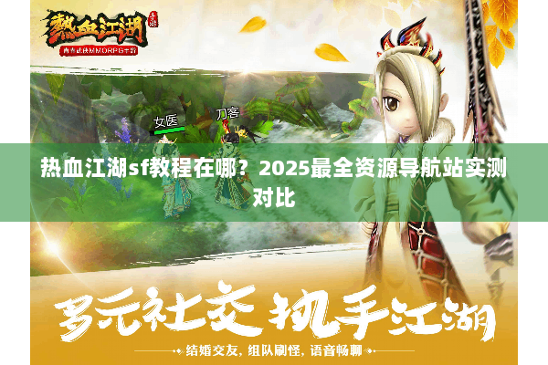 热血江湖sf教程在哪？2025最全资源导航站实测对比
