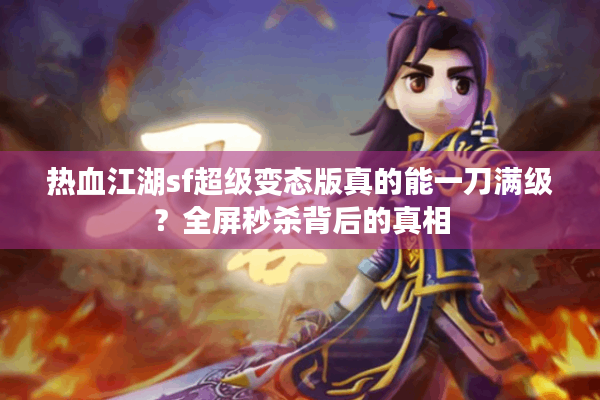 热血江湖sf超级变态版真的能一刀满级?全屏秒杀背后的真相 热血江湖sf超级变态版真的能一刀满级?全屏秒杀背后的真相