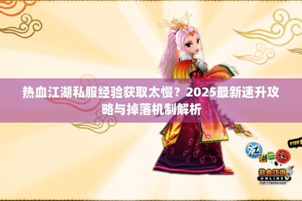 热血江湖私服经验获取太慢？2025最新速升攻略与掉落机制解析