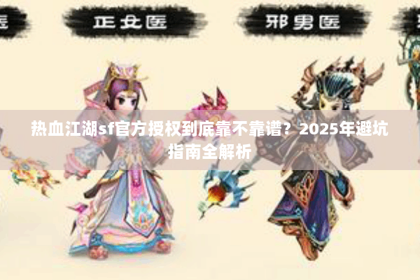 热血江湖sf官方授权到底靠不靠谱?2025年避坑指南全解析 热血江湖sf官方授权到底靠不靠谱?2025年避坑指南全解析