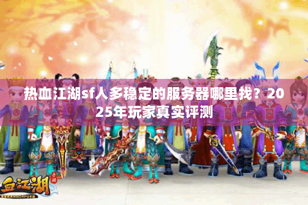 热血江湖sf人多稳定的服务器哪里找？2025年玩家真实评测