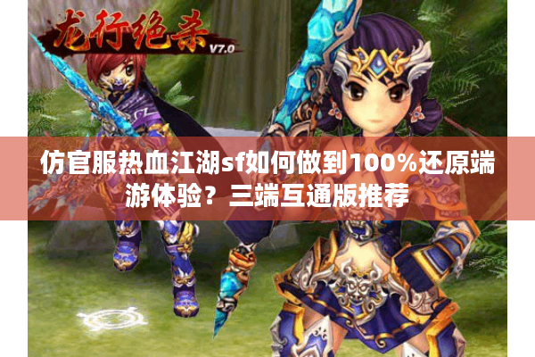 仿官服热血江湖sf如何做到100%还原端游体验?三端互通版推荐 仿官服热血江湖sf如何做到100%还原端游体验?三端互通版推荐