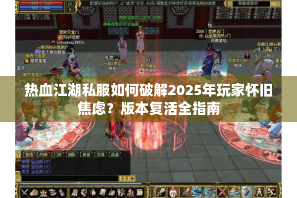 热血江湖私服如何破解2025年玩家怀旧焦虑?版本复活全指南 热血江湖私服如何破解2025年玩家怀旧焦虑?版本复活全指南