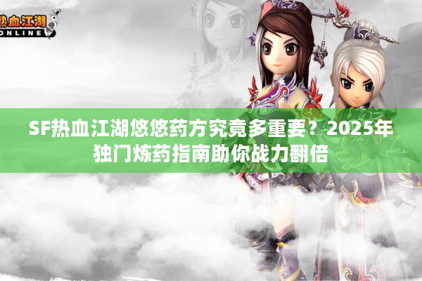 SF热血江湖悠悠药方究竟多重要？2025年独门炼药指南助你战力翻倍
