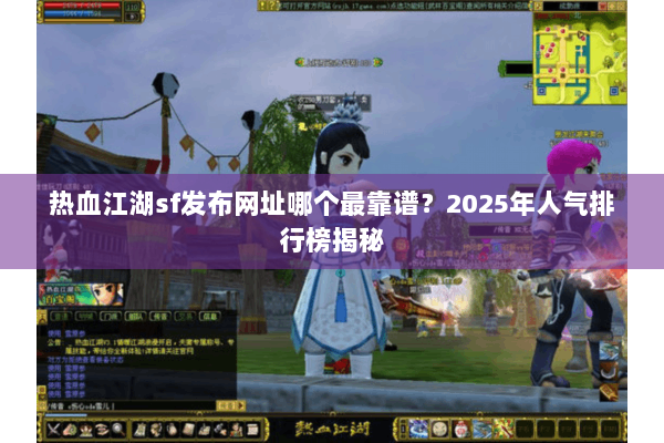 热血江湖sf发布网址哪个最靠谱？2025年人气排行榜揭秘