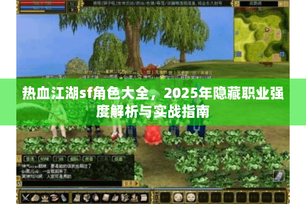 热血江湖sf角色大全,2025年隐藏职业强度解析与实战指南 热血江湖sf角色大全,2025年隐藏职业强度解析与实战指南