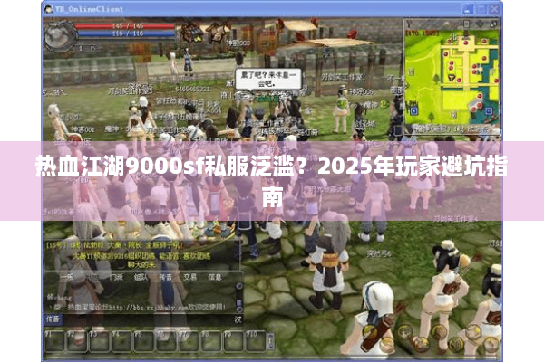 热血江湖9000sf私服泛滥?2025年玩家避坑指南 热血江湖9000sf私服泛滥?2025年玩家避坑指南