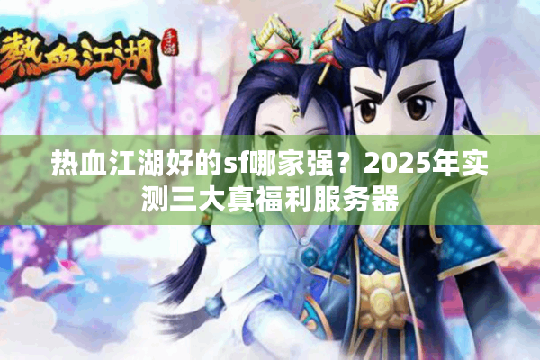 热血江湖好的sf哪家强？2025年实测三大真福利服务器