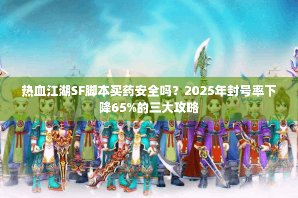 热血江湖SF脚本买药安全吗？2025年封号率下降65%的三大攻略