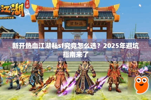 新开热血江湖私sf究竟怎么选？2025年避坑指南来了