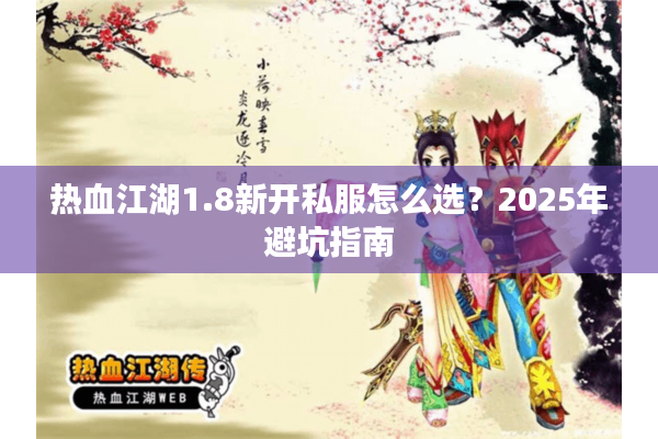 热血江湖1.8新开私服怎么选？2025年避坑指南