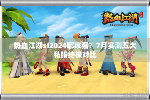 热血江湖sf2024哪家强?7月实测五大私服终极对比 热血江湖sf2024哪家强?7月实测五大私服终极对比