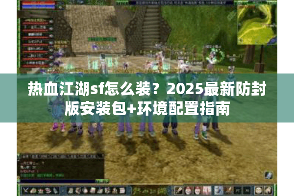 热血江湖sf怎么装?2025最新防封版安装包+环境配置指南 热血江湖sf怎么装?2025最新防封版安装包+环境配置指南