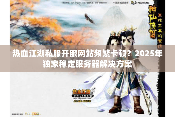 热血江湖私服开服网站频繁卡顿？2025年独家稳定服务器解决方案