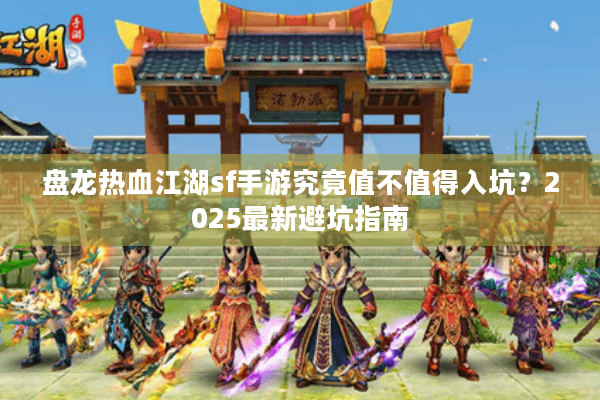 盘龙热血江湖sf手游究竟值不值得入坑？2025最新避坑指南