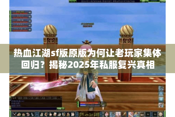热血江湖sf版原版为何让老玩家集体回归?揭秘2025年私服复兴真相 热血江湖sf版原版为何让老玩家集体回归?揭秘2025年私服复兴真相