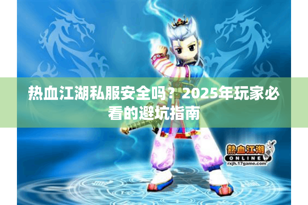 热血江湖私服安全吗？2025年玩家必看的避坑指南