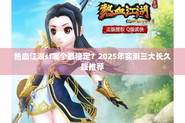 热血江湖sf哪个最稳定?2025年实测三大长久服推荐 热血江湖sf哪个最稳定?2025年实测三大长久服推荐