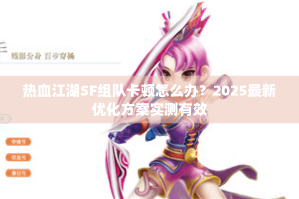 热血江湖SF组队卡顿怎么办？2025最新优化方案实测有效