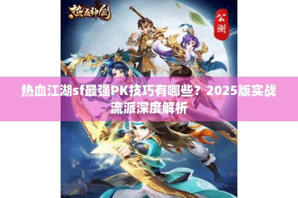 热血江湖sf最强PK技巧有哪些?2025版实战流派深度解析 热血江湖sf最强PK技巧有哪些?2025版实战流派深度解析