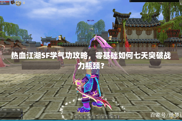 热血江湖SF学气功攻略，零基础如何七天突破战力瓶颈？