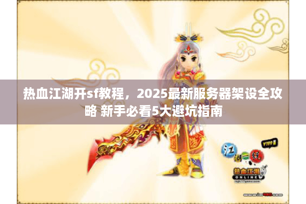 热血江湖开sf教程,2025最新服务器架设全攻略 新手必看5大避坑指南 热血江湖开sf教程,2025最新服务器架设全攻略 新手必看5大避坑指南