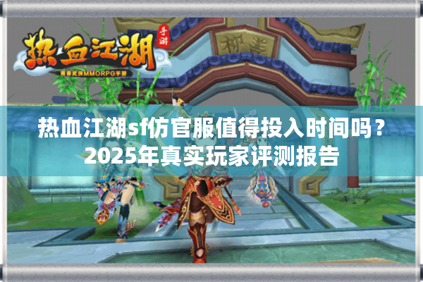 热血江湖sf仿官服值得投入时间吗？2025年真实玩家评测报告
