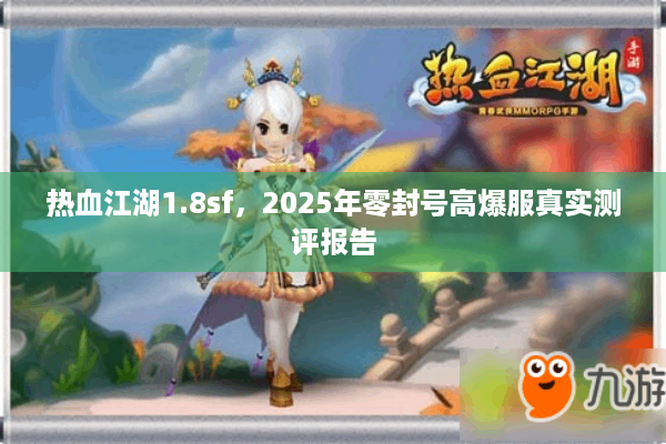 热血江湖1.8sf，2025年零封号高爆服真实测评报告
