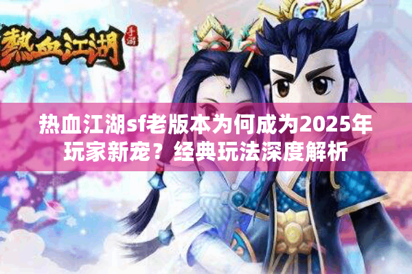 热血江湖sf老版本为何成为2025年玩家新宠？经典玩法深度解析