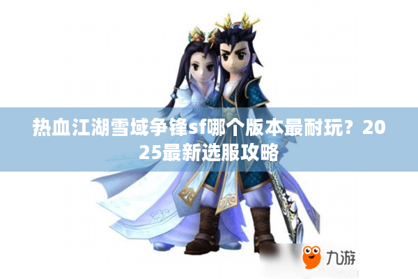 热血江湖雪域争锋sf哪个版本最耐玩?2025最新选服攻略 热血江湖雪域争锋sf哪个版本最耐玩?2025最新选服攻略