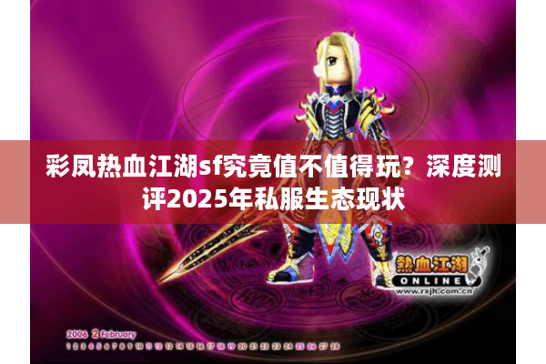 彩凤热血江湖sf究竟值不值得玩?深度测评2025年私服生态现状 彩凤热血江湖sf究竟值不值得玩?深度测评2025年私服生态现状