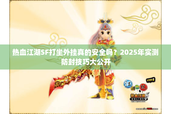 热血江湖SF打坐外挂真的安全吗?2025年实测防封技巧大公开 热血江湖SF打坐外挂真的安全吗?2025年实测防封技巧大公开