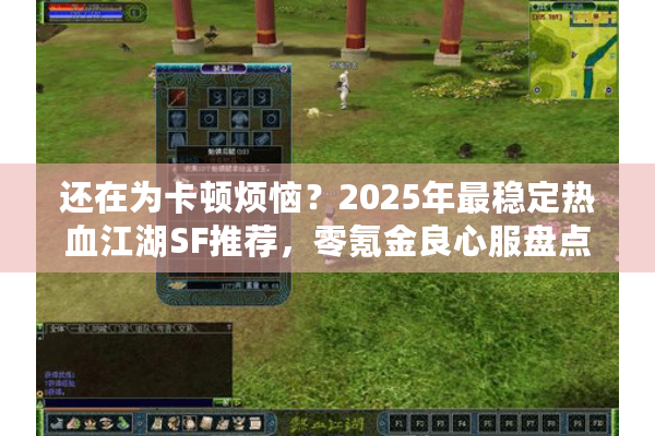 还在为卡顿烦恼?2025年最稳定热血江湖SF推荐,零氪金良心服盘点 还在为卡顿烦恼?2025年最稳定热血江湖SF推荐,零氪金良心服盘点