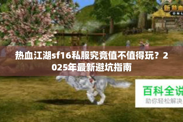 热血江湖sf16私服究竟值不值得玩？2025年最新避坑指南