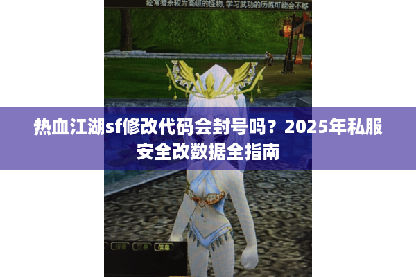 热血江湖sf修改代码会封号吗?2025年私服安全改数据全指南 热血江湖sf修改代码会封号吗?2025年私服安全改数据全指南