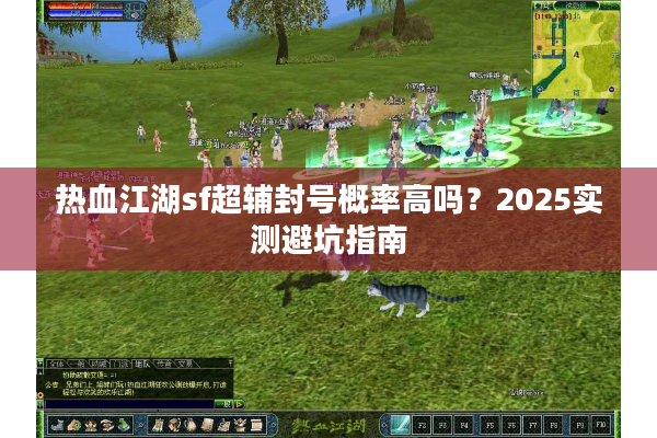 热血江湖sf超辅封号概率高吗？2025实测避坑指南