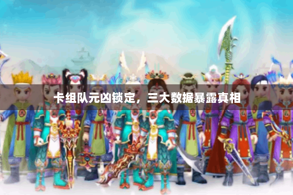 卡组队元凶锁定，三大数据暴露真相