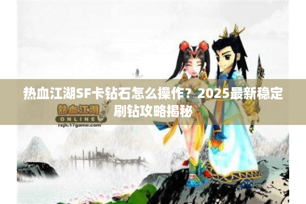热血江湖SF卡钻石怎么操作?2025最新稳定刷钻攻略揭秘 热血江湖SF卡钻石怎么操作?2025最新稳定刷钻攻略揭秘