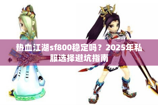 热血江湖sf800稳定吗？2025年私服选择避坑指南
