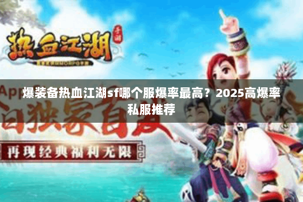 爆装备热血江湖sf哪个服爆率最高？2025高爆率私服推荐