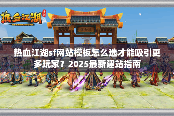 热血江湖sf网站模板怎么选才能吸引更多玩家?2025最新建站指南 热血江湖sf网站模板怎么选才能吸引更多玩家?2025最新建站指南