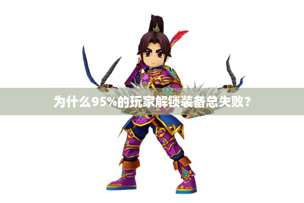 为什么95%的玩家解锁装备总失败? 为什么95%的玩家解锁装备总失败?