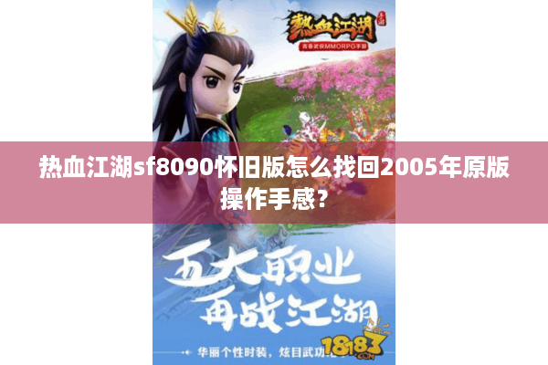 热血江湖sf8090怀旧版怎么找回2005年原版操作手感? 热血江湖sf8090怀旧版怎么找回2005年原版操作手感?
