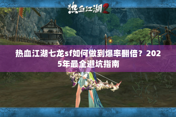 热血江湖七龙sf如何做到爆率翻倍？2025年最全避坑指南